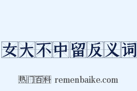 女大不中留反义词是什么意思的图片